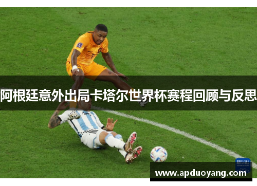 阿根廷意外出局卡塔尔世界杯赛程回顾与反思