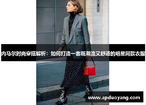 内马尔时尚穿搭解析：如何打造一套既潮流又舒适的明星同款衣服