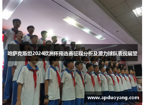 哈萨克斯坦2024欧洲杯预选赛征程分析及潜力球队表现展望