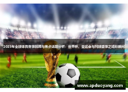 2023年全球体育赛事回顾与焦点话题分析：世界杯、亚运会与网球盛事之精彩瞬间