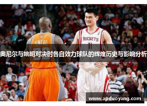 奥尼尔与姚明对决时各自效力球队的辉煌历史与影响分析