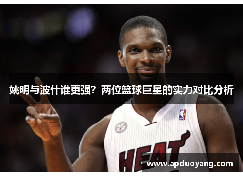 姚明与波什谁更强？两位篮球巨星的实力对比分析