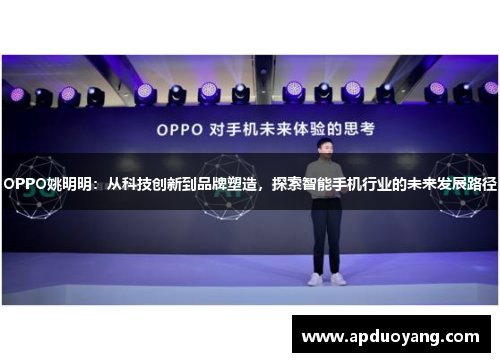 OPPO姚明明：从科技创新到品牌塑造，探索智能手机行业的未来发展路径