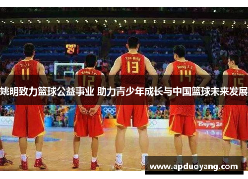 姚明致力篮球公益事业 助力青少年成长与中国篮球未来发展