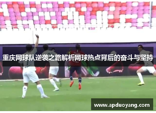 重庆网球队逆袭之路解析网球热点背后的奋斗与坚持