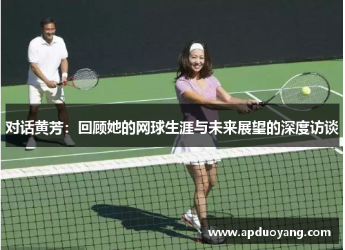 对话黄芳：回顾她的网球生涯与未来展望的深度访谈
