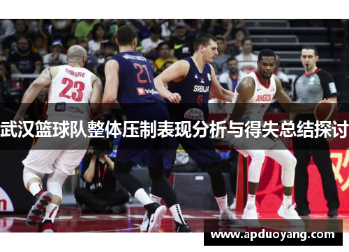 武汉篮球队整体压制表现分析与得失总结探讨