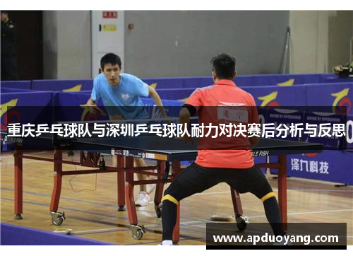 重庆乒乓球队与深圳乒乓球队耐力对决赛后分析与反思
