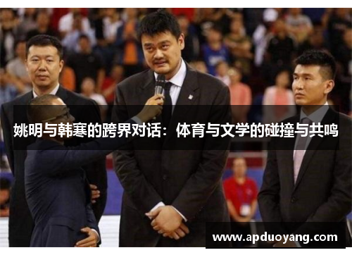 姚明与韩寒的跨界对话：体育与文学的碰撞与共鸣