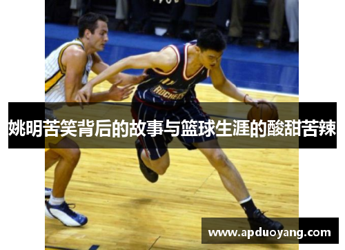 姚明苦笑背后的故事与篮球生涯的酸甜苦辣