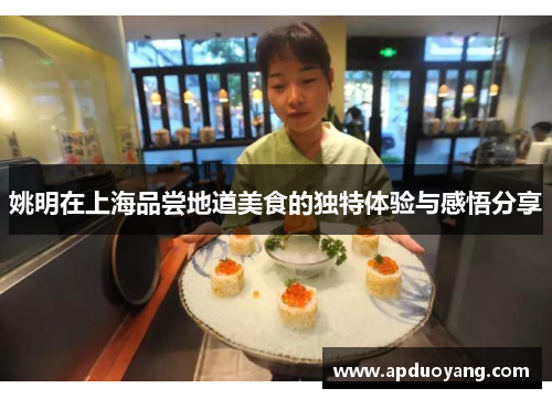 姚明在上海品尝地道美食的独特体验与感悟分享