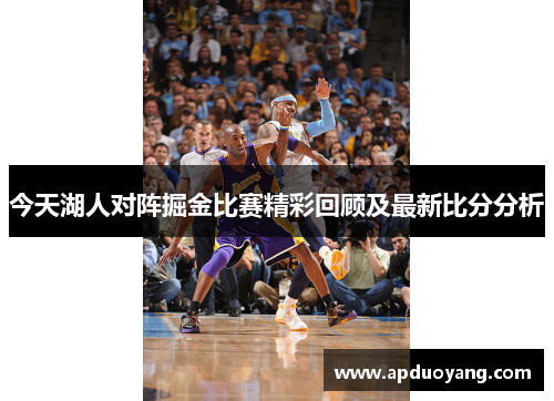今天湖人对阵掘金比赛精彩回顾及最新比分分析