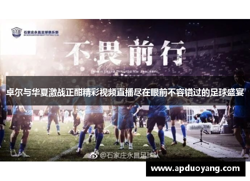 卓尔与华夏激战正酣精彩视频直播尽在眼前不容错过的足球盛宴