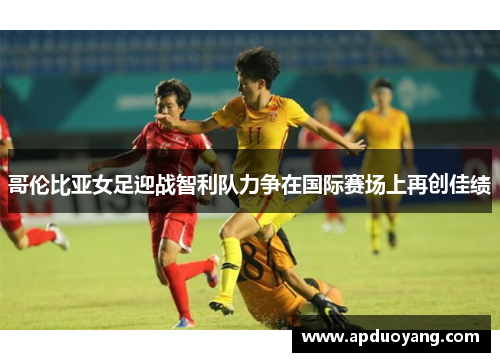 哥伦比亚女足迎战智利队力争在国际赛场上再创佳绩