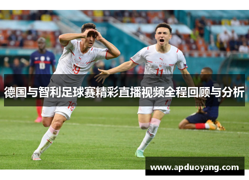 德国与智利足球赛精彩直播视频全程回顾与分析