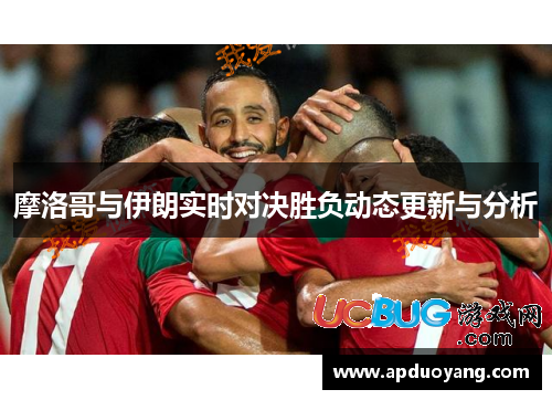 摩洛哥与伊朗实时对决胜负动态更新与分析