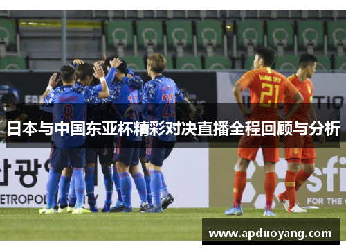 日本与中国东亚杯精彩对决直播全程回顾与分析