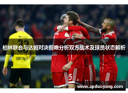 柏林联合与达姆对决前瞻分析双方战术及球员状态解析