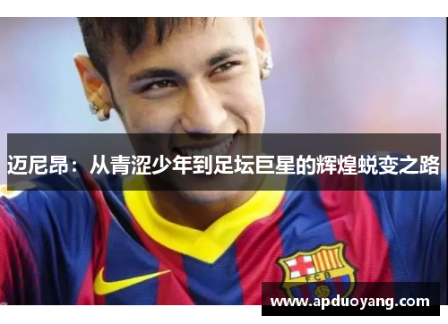 迈尼昂：从青涩少年到足坛巨星的辉煌蜕变之路