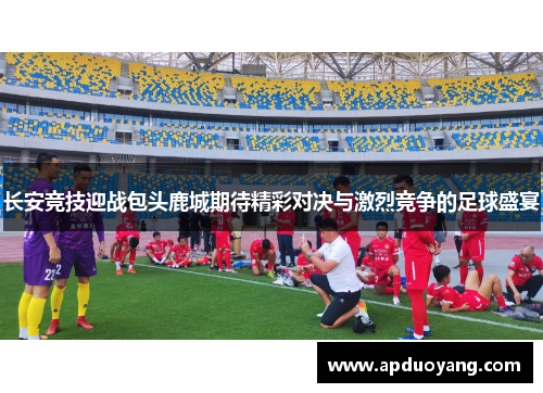长安竞技迎战包头鹿城期待精彩对决与激烈竞争的足球盛宴