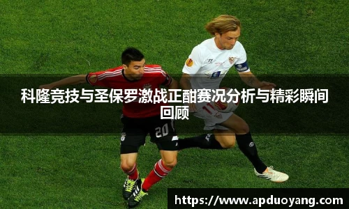 科隆竞技与圣保罗激战正酣赛况分析与精彩瞬间回顾