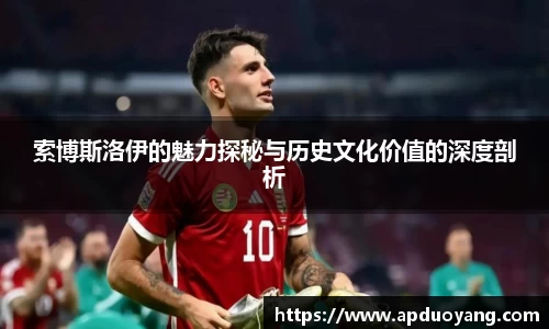 索博斯洛伊的魅力探秘与历史文化价值的深度剖析