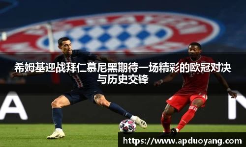 希姆基迎战拜仁慕尼黑期待一场精彩的欧冠对决与历史交锋