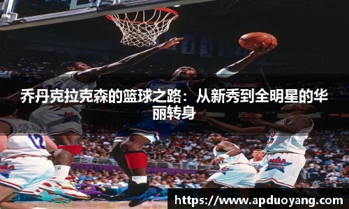 乔丹克拉克森的篮球之路：从新秀到全明星的华丽转身