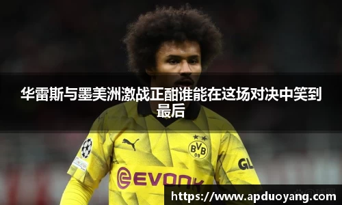 华雷斯与墨美洲激战正酣谁能在这场对决中笑到最后