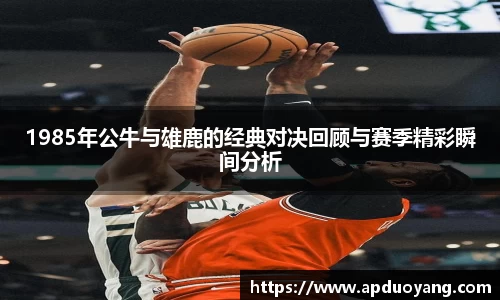 1985年公牛与雄鹿的经典对决回顾与赛季精彩瞬间分析