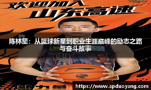陈林坚：从篮球新星到职业生涯巅峰的励志之路与奋斗故事