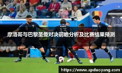 摩洛哥与巴黎圣曼对决前瞻分析及比赛结果预测