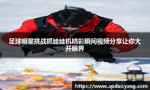 足球明星挑战抓娃娃机精彩瞬间视频分享让你大开眼界