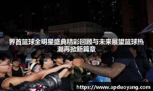 界首篮球全明星盛典精彩回顾与未来展望篮球热潮再掀新篇章